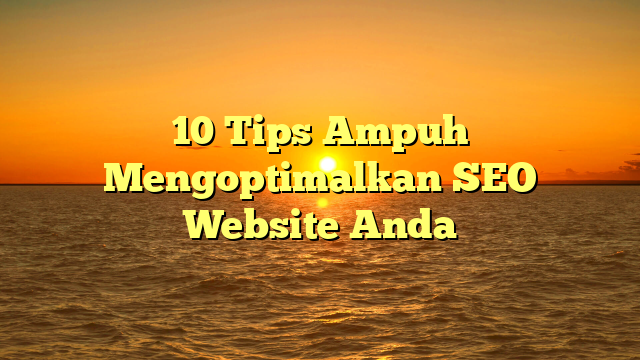 10 Tips Ampuh Mengoptimalkan SEO Website Anda