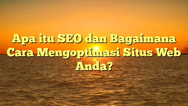 Apa itu SEO dan Bagaimana Cara Mengoptimasi Situs Web Anda?