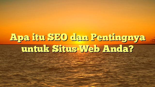 Apa itu SEO dan Pentingnya untuk Situs Web Anda?