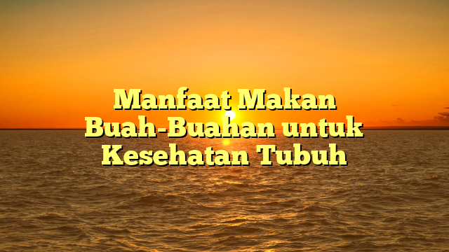 Manfaat Makan Buah-Buahan untuk Kesehatan Tubuh