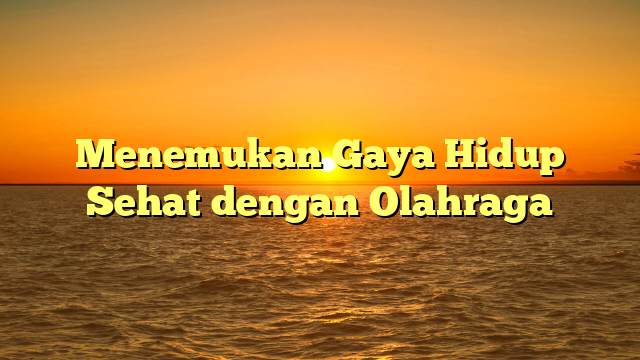 Menemukan Gaya Hidup Sehat dengan Olahraga