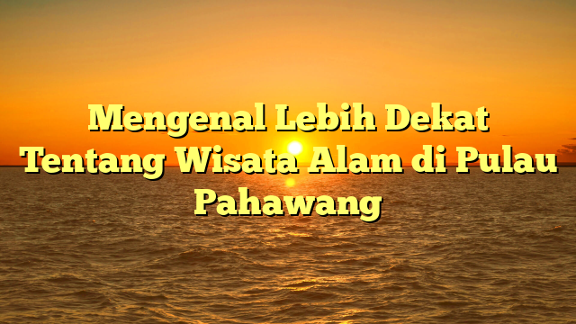 Mengenal Lebih Dekat Tentang Wisata Alam di Pulau Pahawang