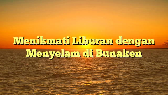Menikmati Liburan dengan Menyelam di Bunaken