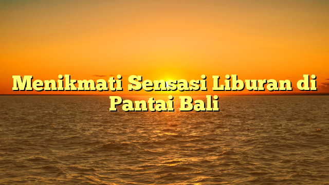 Menikmati Sensasi Liburan di Pantai Bali