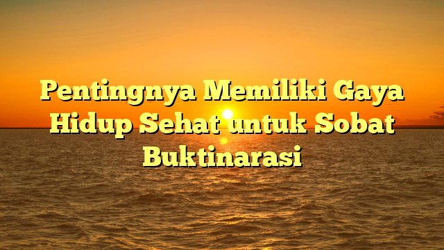 Pentingnya Memiliki Gaya Hidup Sehat untuk Sobat Buktinarasi