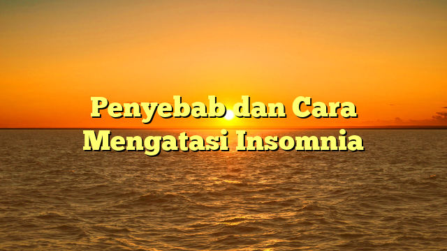 Penyebab dan Cara Mengatasi Insomnia