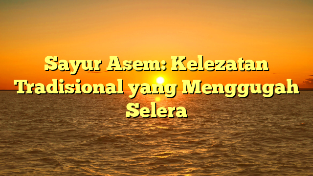 Sayur Asem: Kelezatan Tradisional yang Menggugah Selera