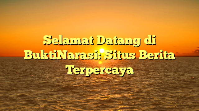 Selamat Datang di BuktiNarasi: Situs Berita Terpercaya