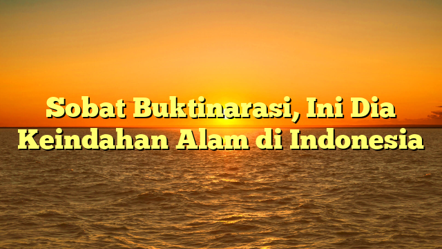 Sobat Buktinarasi, Ini Dia Keindahan Alam di Indonesia