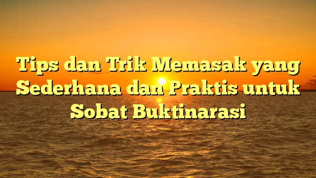 Tips dan Trik Memasak yang Sederhana dan Praktis untuk Sobat Buktinarasi