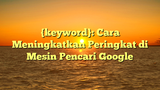 {keyword}: Cara Meningkatkan Peringkat di Mesin Pencari Google